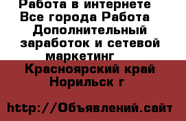   Работа в интернете - Все города Работа » Дополнительный заработок и сетевой маркетинг   . Красноярский край,Норильск г.